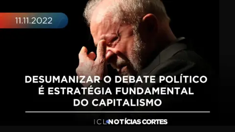 Desumanizar o debate político é estratégia fundamental do capitalismo | 11/11/22